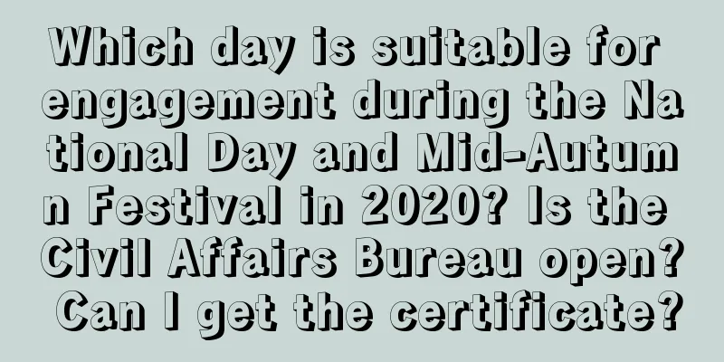 Which day is suitable for engagement during the National Day and Mid-Autumn Festival in 2020? Is the Civil Affairs Bureau open? Can I get the certificate?