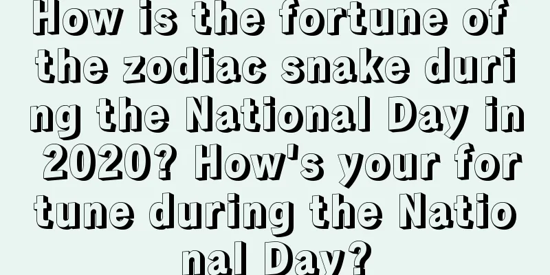 How is the fortune of the zodiac snake during the National Day in 2020? How's your fortune during the National Day?