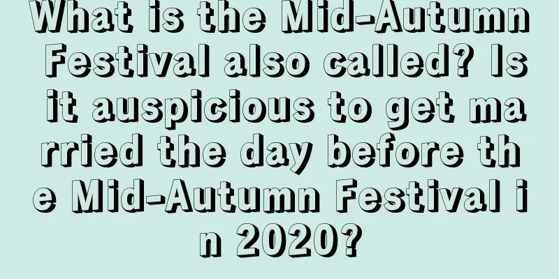 What is the Mid-Autumn Festival also called? Is it auspicious to get married the day before the Mid-Autumn Festival in 2020?