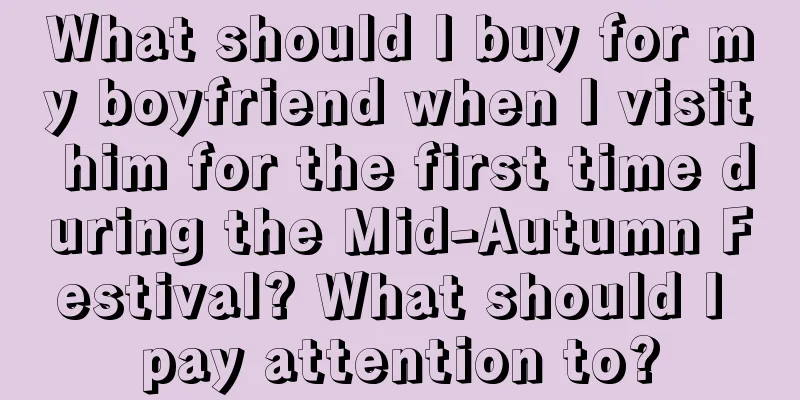 What should I buy for my boyfriend when I visit him for the first time during the Mid-Autumn Festival? What should I pay attention to?