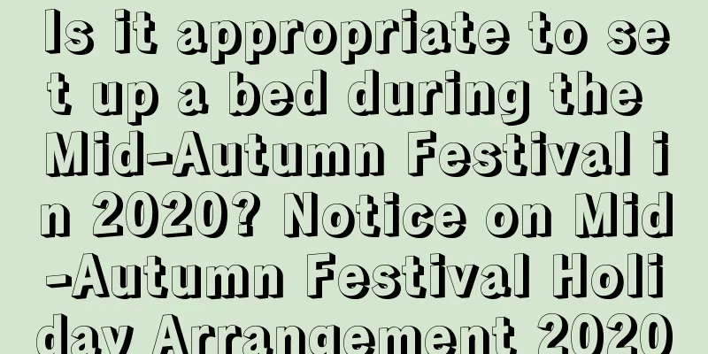 Is it appropriate to set up a bed during the Mid-Autumn Festival in 2020? Notice on Mid-Autumn Festival Holiday Arrangement 2020