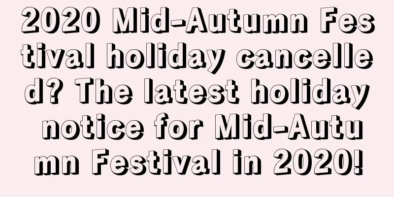 2020 Mid-Autumn Festival holiday cancelled? The latest holiday notice for Mid-Autumn Festival in 2020!