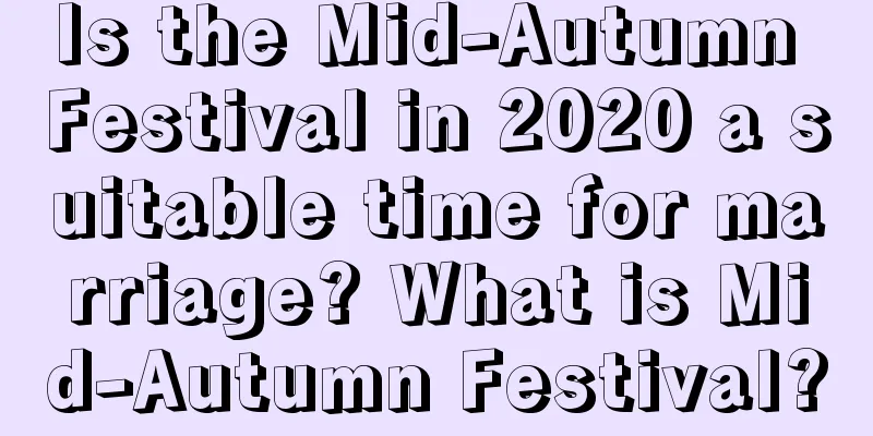 Is the Mid-Autumn Festival in 2020 a suitable time for marriage? What is Mid-Autumn Festival?