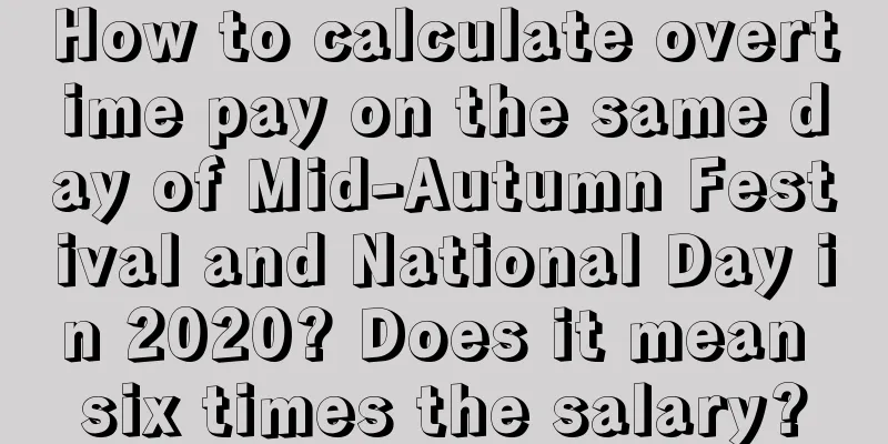 How to calculate overtime pay on the same day of Mid-Autumn Festival and National Day in 2020? Does it mean six times the salary?