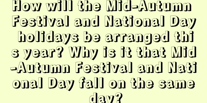How will the Mid-Autumn Festival and National Day holidays be arranged this year? Why is it that Mid-Autumn Festival and National Day fall on the same day?