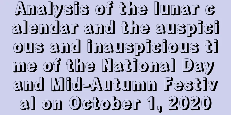 Analysis of the lunar calendar and the auspicious and inauspicious time of the National Day and Mid-Autumn Festival on October 1, 2020