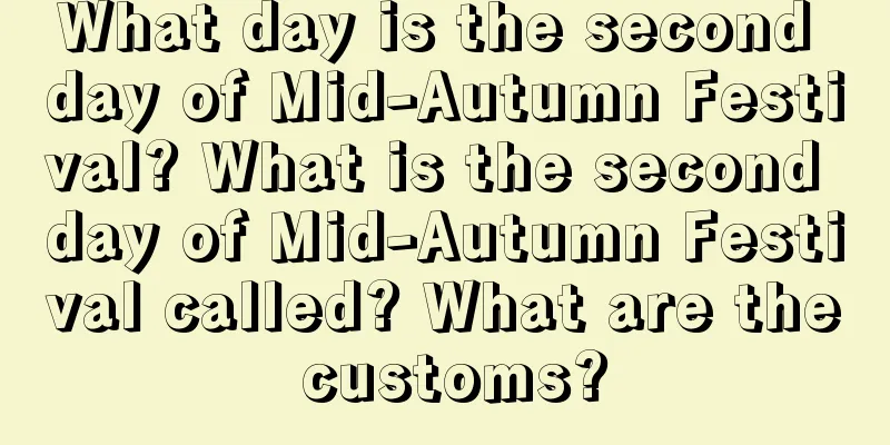 What day is the second day of Mid-Autumn Festival? What is the second day of Mid-Autumn Festival called? What are the customs?