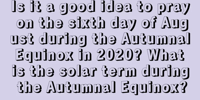 Is it a good idea to pray on the sixth day of August during the Autumnal Equinox in 2020? What is the solar term during the Autumnal Equinox?