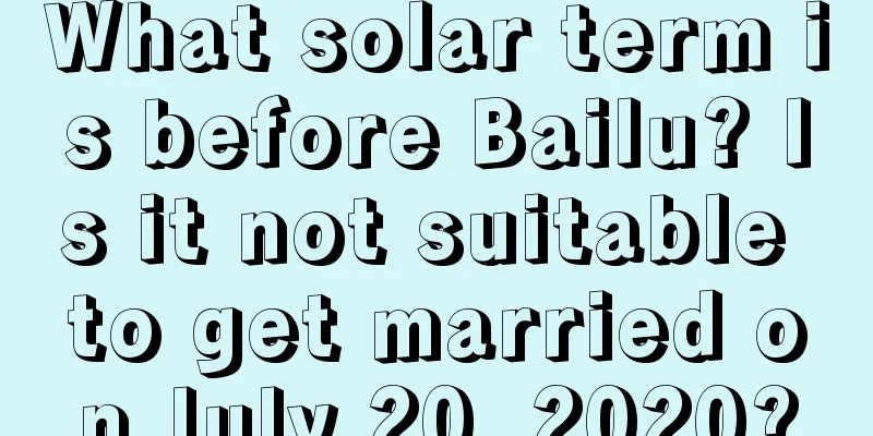 What solar term is before Bailu? Is it not suitable to get married on July 20, 2020?