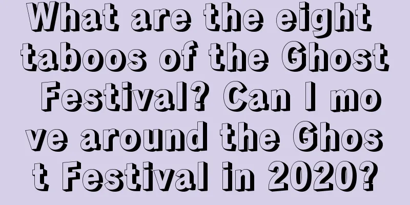 What are the eight taboos of the Ghost Festival? Can I move around the Ghost Festival in 2020?