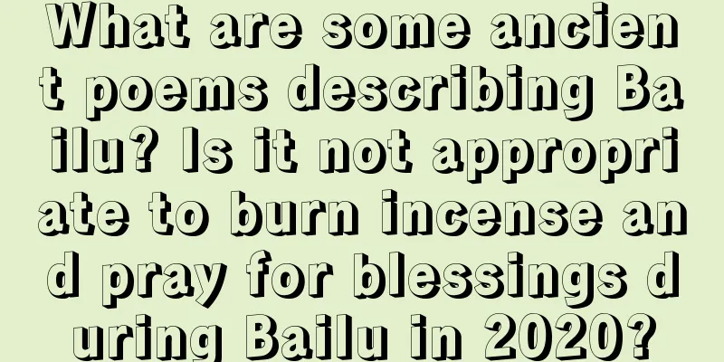 What are some ancient poems describing Bailu? Is it not appropriate to burn incense and pray for blessings during Bailu in 2020?