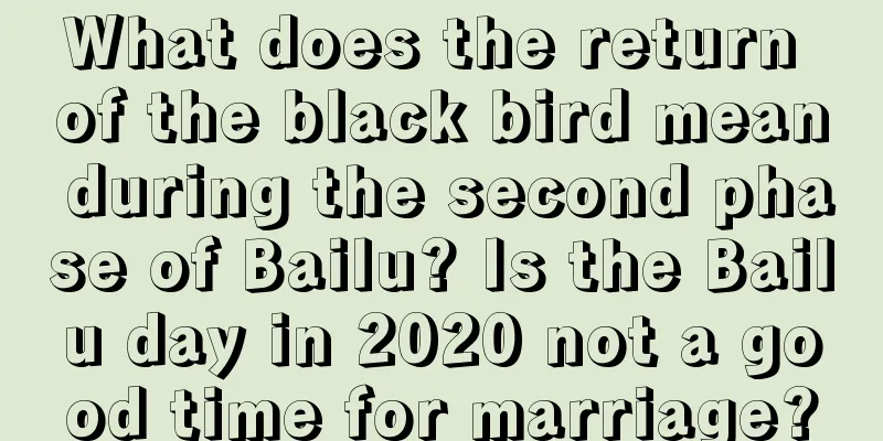 What does the return of the black bird mean during the second phase of Bailu? Is the Bailu day in 2020 not a good time for marriage?