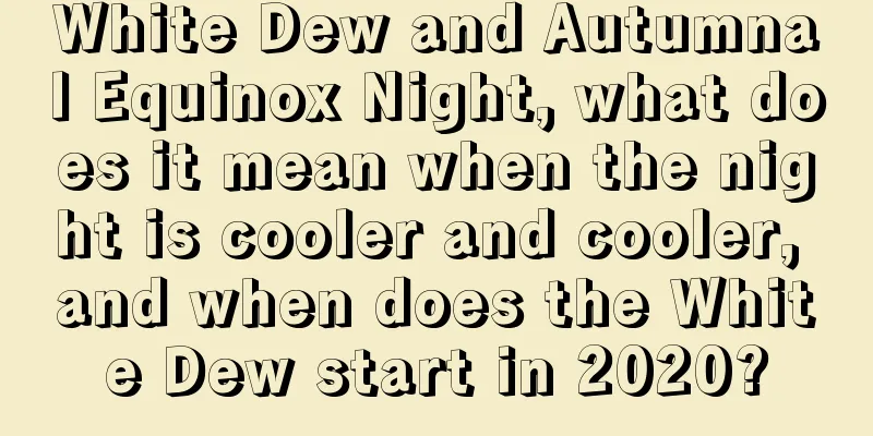 White Dew and Autumnal Equinox Night, what does it mean when the night is cooler and cooler, and when does the White Dew start in 2020?