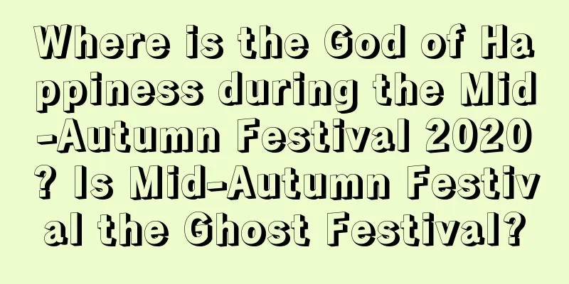 Where is the God of Happiness during the Mid-Autumn Festival 2020? Is Mid-Autumn Festival the Ghost Festival?