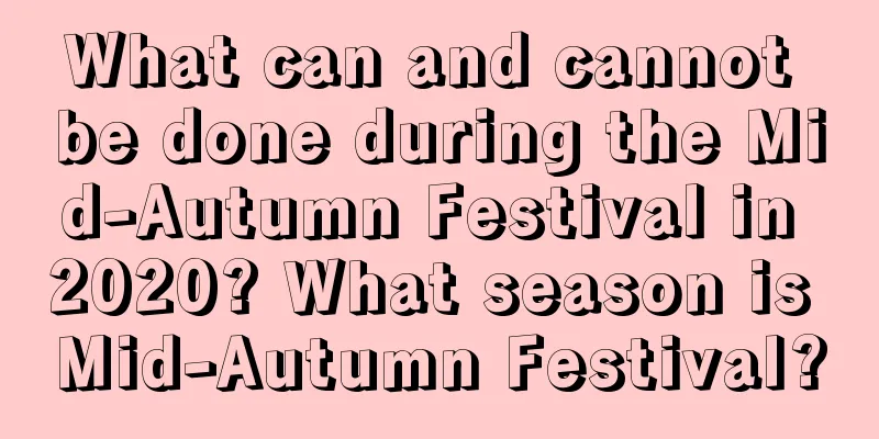 What can and cannot be done during the Mid-Autumn Festival in 2020? What season is Mid-Autumn Festival?