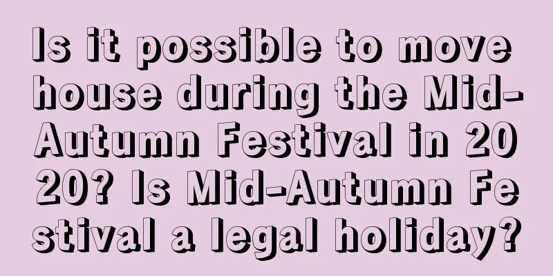 Is it possible to move house during the Mid-Autumn Festival in 2020? Is Mid-Autumn Festival a legal holiday?