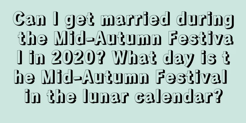 Can I get married during the Mid-Autumn Festival in 2020? What day is the Mid-Autumn Festival in the lunar calendar?