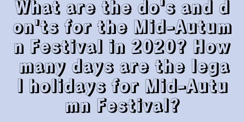 What are the do's and don'ts for the Mid-Autumn Festival in 2020? How many days are the legal holidays for Mid-Autumn Festival?