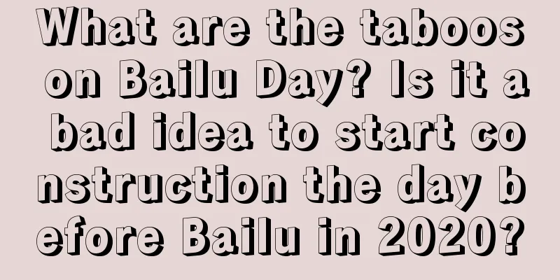 What are the taboos on Bailu Day? Is it a bad idea to start construction the day before Bailu in 2020?