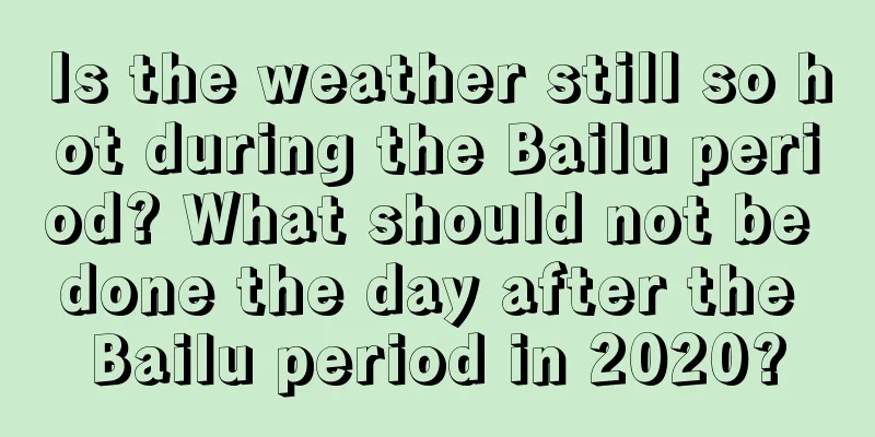 Is the weather still so hot during the Bailu period? What should not be done the day after the Bailu period in 2020?