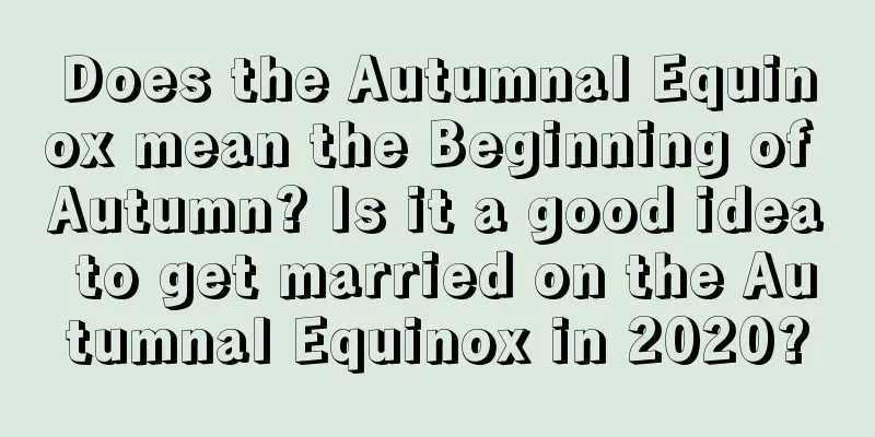 Does the Autumnal Equinox mean the Beginning of Autumn? Is it a good idea to get married on the Autumnal Equinox in 2020?