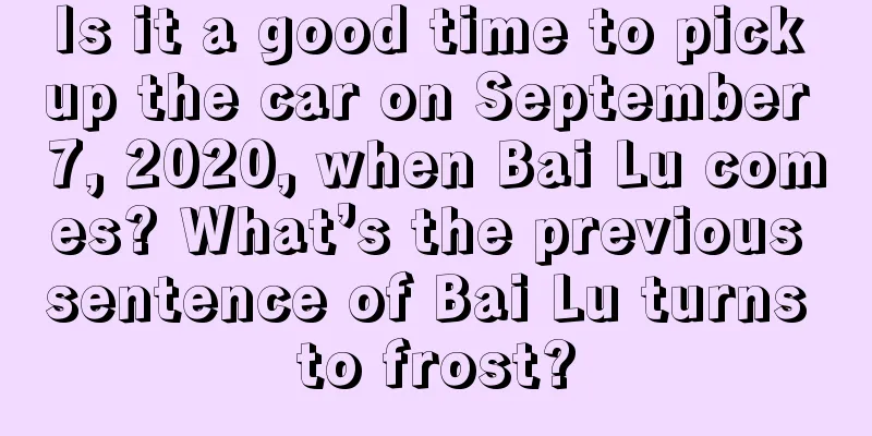 Is it a good time to pick up the car on September 7, 2020, when Bai Lu comes? What’s the previous sentence of Bai Lu turns to frost?