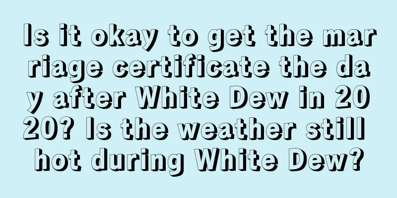 Is it okay to get the marriage certificate the day after White Dew in 2020? Is the weather still hot during White Dew?