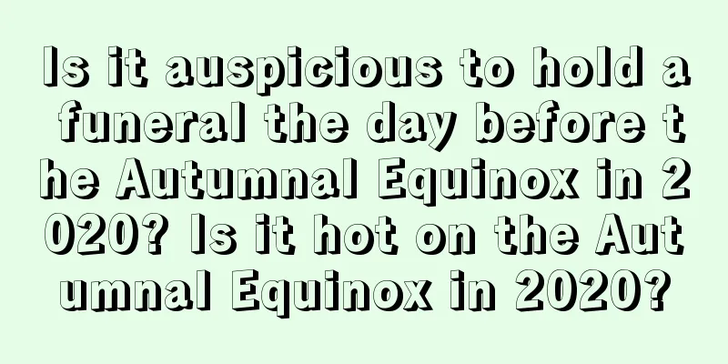 Is it auspicious to hold a funeral the day before the Autumnal Equinox in 2020? Is it hot on the Autumnal Equinox in 2020?