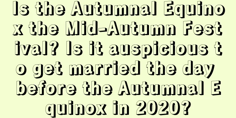 Is the Autumnal Equinox the Mid-Autumn Festival? Is it auspicious to get married the day before the Autumnal Equinox in 2020?