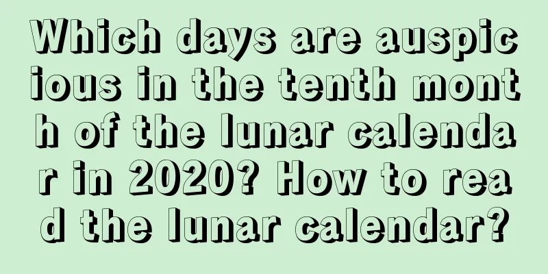Which days are auspicious in the tenth month of the lunar calendar in 2020? How to read the lunar calendar?
