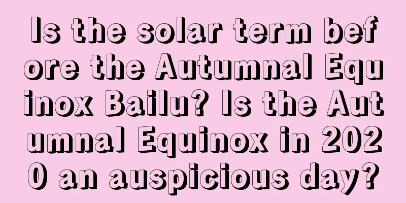 Is the solar term before the Autumnal Equinox Bailu? Is the Autumnal Equinox in 2020 an auspicious day?