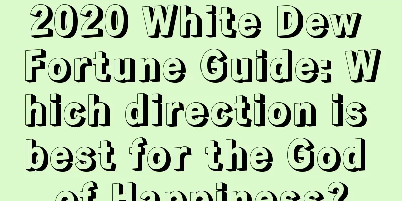 2020 White Dew Fortune Guide: Which direction is best for the God of Happiness?