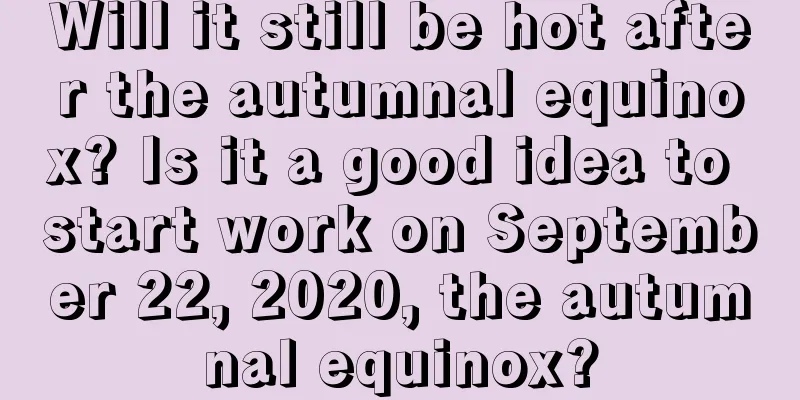 Will it still be hot after the autumnal equinox? Is it a good idea to start work on September 22, 2020, the autumnal equinox?