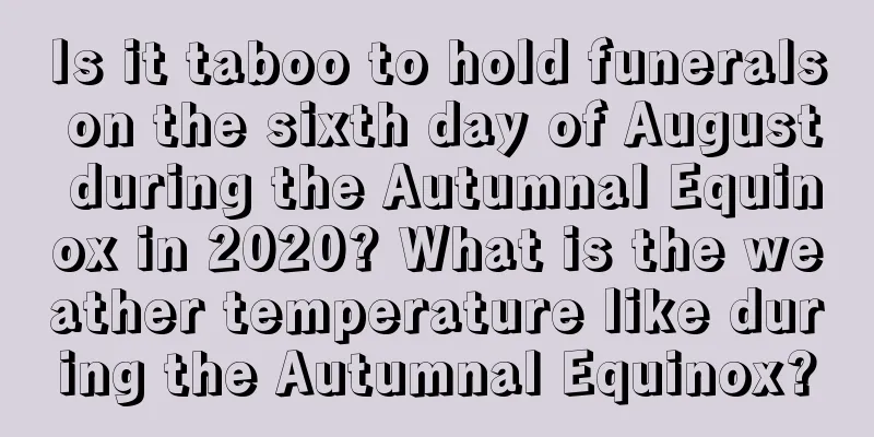 Is it taboo to hold funerals on the sixth day of August during the Autumnal Equinox in 2020? What is the weather temperature like during the Autumnal Equinox?