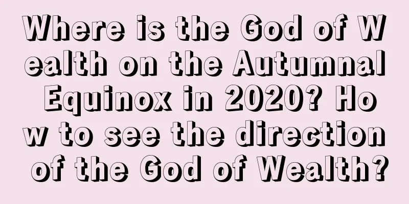 Where is the God of Wealth on the Autumnal Equinox in 2020? How to see the direction of the God of Wealth?