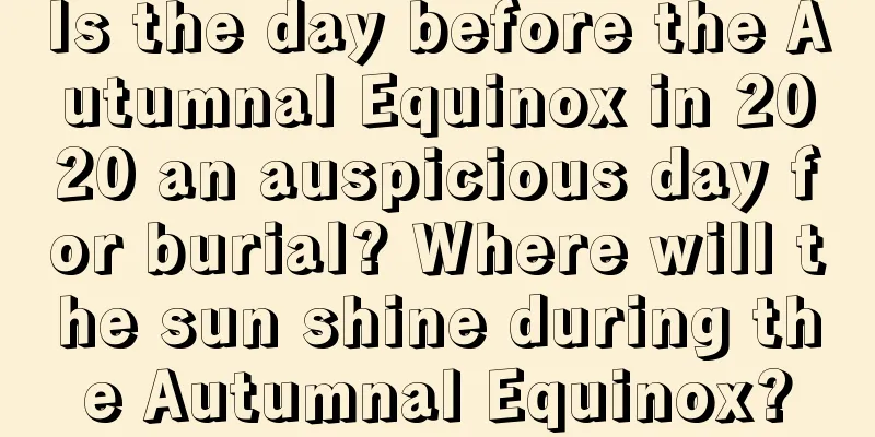Is the day before the Autumnal Equinox in 2020 an auspicious day for burial? Where will the sun shine during the Autumnal Equinox?