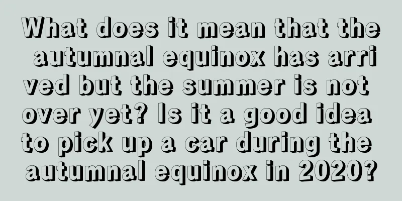 What does it mean that the autumnal equinox has arrived but the summer is not over yet? Is it a good idea to pick up a car during the autumnal equinox in 2020?