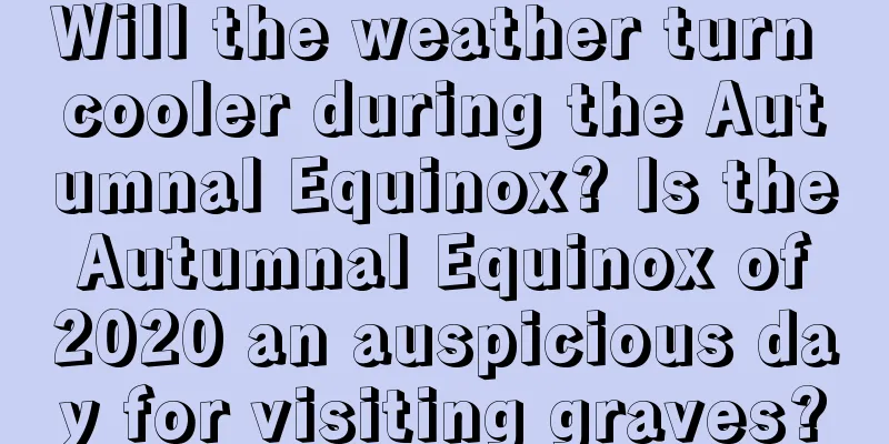 Will the weather turn cooler during the Autumnal Equinox? Is the Autumnal Equinox of 2020 an auspicious day for visiting graves?