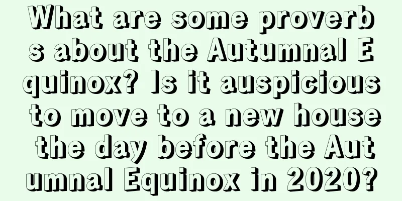 What are some proverbs about the Autumnal Equinox? Is it auspicious to move to a new house the day before the Autumnal Equinox in 2020?