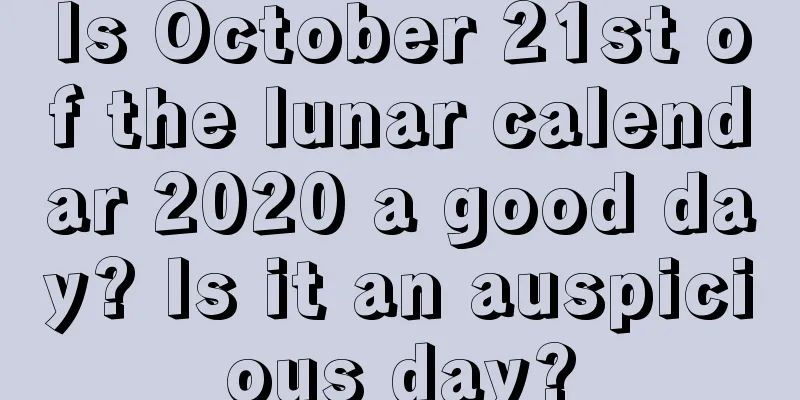 Is October 21st of the lunar calendar 2020 a good day? Is it an auspicious day?