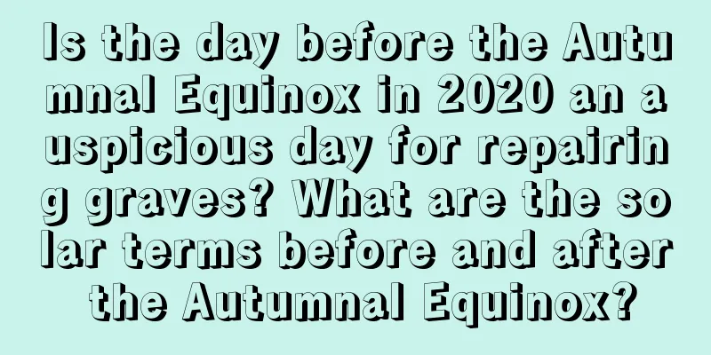 Is the day before the Autumnal Equinox in 2020 an auspicious day for repairing graves? What are the solar terms before and after the Autumnal Equinox?