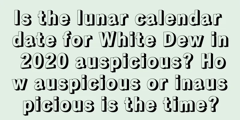 Is the lunar calendar date for White Dew in 2020 auspicious? How auspicious or inauspicious is the time?