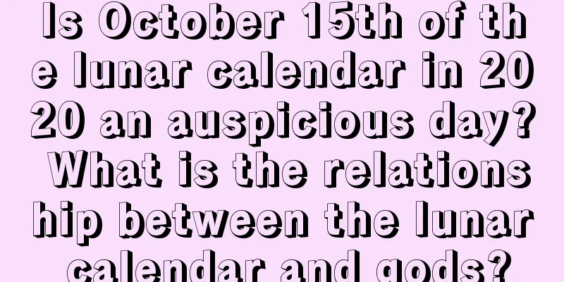 Is October 15th of the lunar calendar in 2020 an auspicious day? What is the relationship between the lunar calendar and gods?
