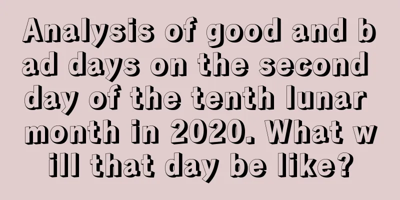 Analysis of good and bad days on the second day of the tenth lunar month in 2020. What will that day be like?