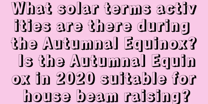 What solar terms activities are there during the Autumnal Equinox? Is the Autumnal Equinox in 2020 suitable for house beam raising?
