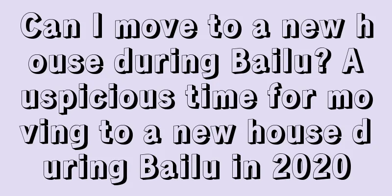 Can I move to a new house during Bailu? Auspicious time for moving to a new house during Bailu in 2020