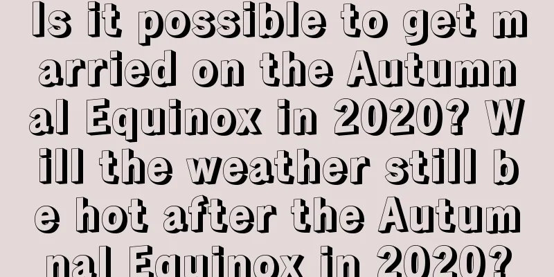 Is it possible to get married on the Autumnal Equinox in 2020? Will the weather still be hot after the Autumnal Equinox in 2020?