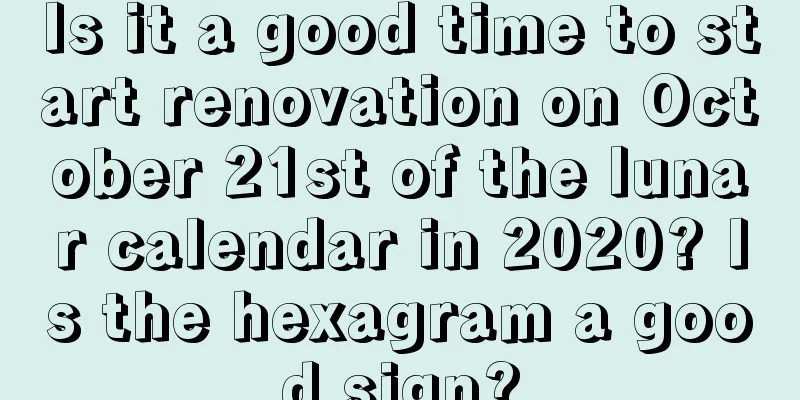 Is it a good time to start renovation on October 21st of the lunar calendar in 2020? Is the hexagram a good sign?