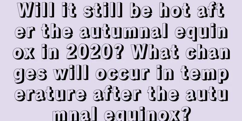 Will it still be hot after the autumnal equinox in 2020? What changes will occur in temperature after the autumnal equinox?