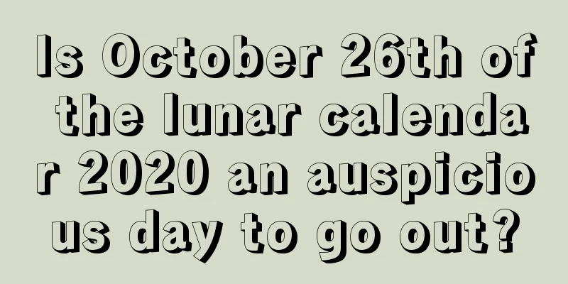 Is October 26th of the lunar calendar 2020 an auspicious day to go out?